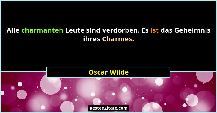Alle charmanten Leute sind verdorben. Es ist das Geheimnis ihres Charmes.... - Oscar Wilde