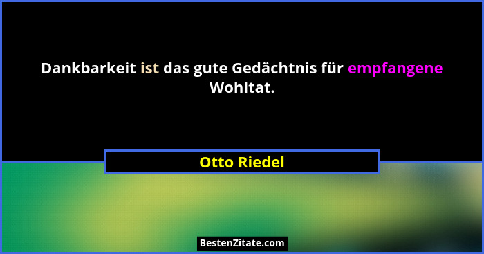 Dankbarkeit ist das gute Gedächtnis für empfangene Wohltat.... - Otto Riedel