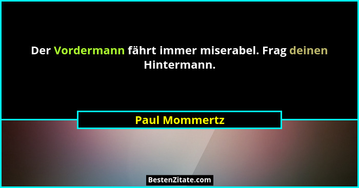 Der Vordermann fährt immer miserabel. Frag deinen Hintermann.... - Paul Mommertz