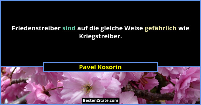 Friedenstreiber sind auf die gleiche Weise gefährlich wie Kriegstreiber.... - Pavel Kosorin