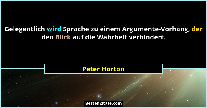 Gelegentlich wird Sprache zu einem Argumente-Vorhang, der den Blick auf die Wahrheit verhindert.... - Peter Horton