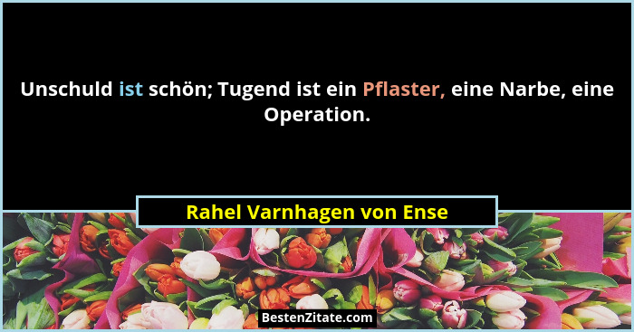 Unschuld ist schön; Tugend ist ein Pflaster, eine Narbe, eine Operation.... - Rahel Varnhagen von Ense