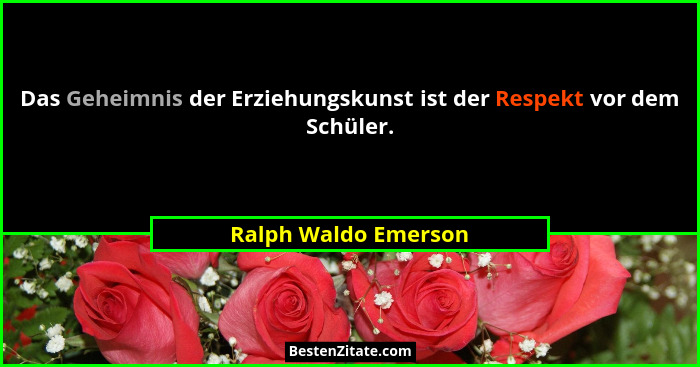 Das Geheimnis der Erziehungskunst ist der Respekt vor dem Schüler.... - Ralph Waldo Emerson