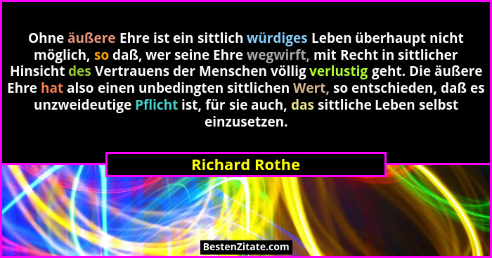 Ohne äußere Ehre ist ein sittlich würdiges Leben überhaupt nicht möglich, so daß, wer seine Ehre wegwirft, mit Recht in sittlicher Hin... - Richard Rothe