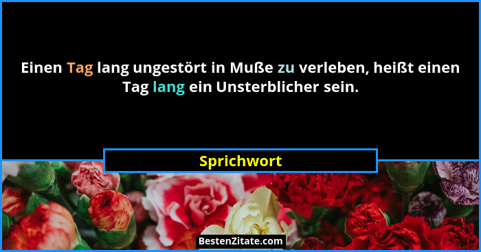 Einen Tag lang ungestört in Muße zu verleben, heißt einen Tag lang ein Unsterblicher sein.... - Sprichwort