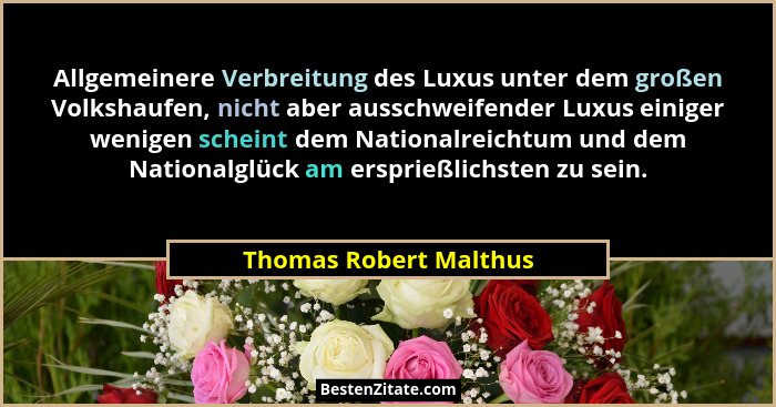 Allgemeinere Verbreitung des Luxus unter dem großen Volkshaufen, nicht aber ausschweifender Luxus einiger wenigen scheint dem... - Thomas Robert Malthus
