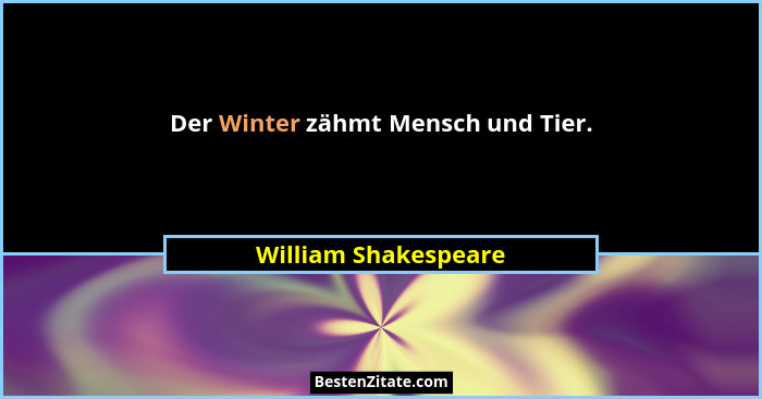 Der Winter zähmt Mensch und Tier.... - William Shakespeare