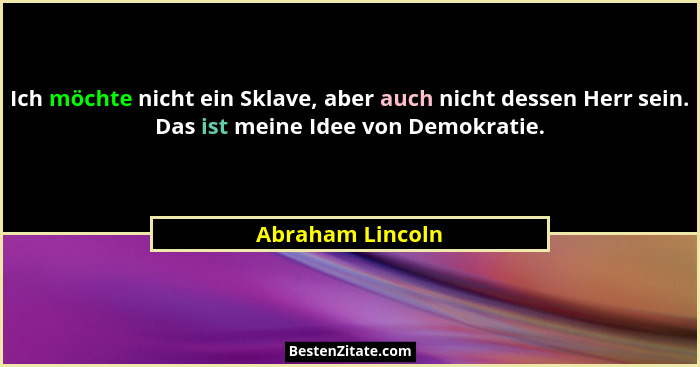 Ich möchte nicht ein Sklave, aber auch nicht dessen Herr sein. Das ist meine Idee von Demokratie.... - Abraham Lincoln
