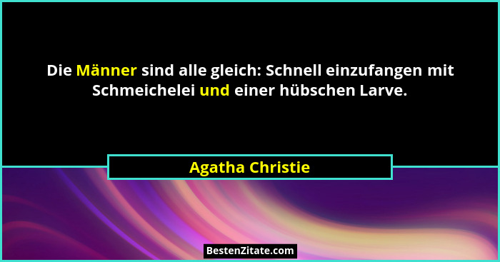 Die Männer sind alle gleich: Schnell einzufangen mit Schmeichelei und einer hübschen Larve.... - Agatha Christie