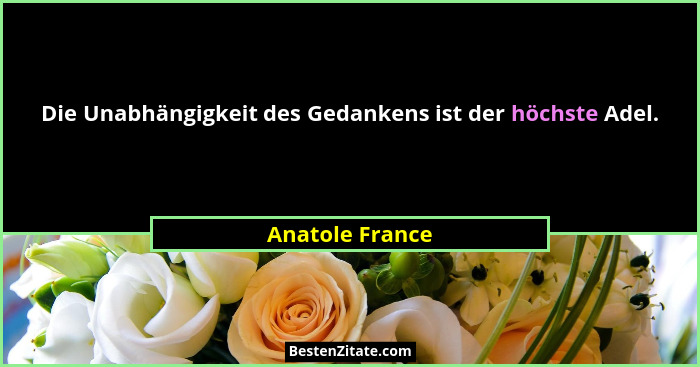 Die Unabhängigkeit des Gedankens ist der höchste Adel.... - Anatole France