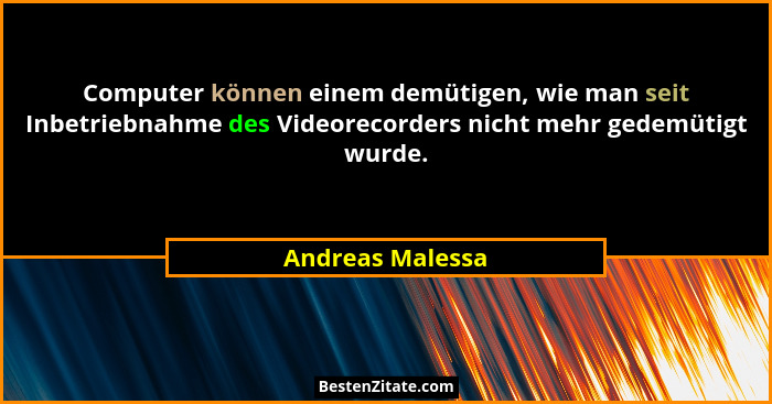 Computer können einem demütigen, wie man seit Inbetriebnahme des Videorecorders nicht mehr gedemütigt wurde.... - Andreas Malessa