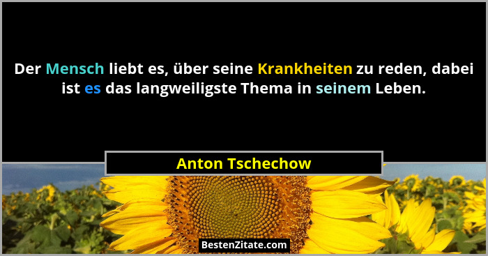 Der Mensch liebt es, über seine Krankheiten zu reden, dabei ist es das langweiligste Thema in seinem Leben.... - Anton Tschechow