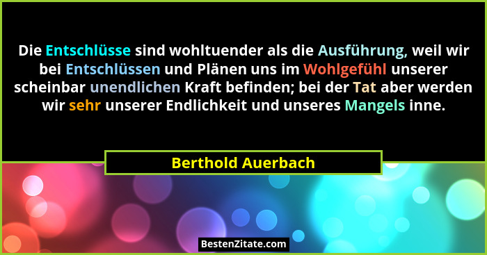 Die Entschlüsse sind wohltuender als die Ausführung, weil wir bei Entschlüssen und Plänen uns im Wohlgefühl unserer scheinbar unen... - Berthold Auerbach