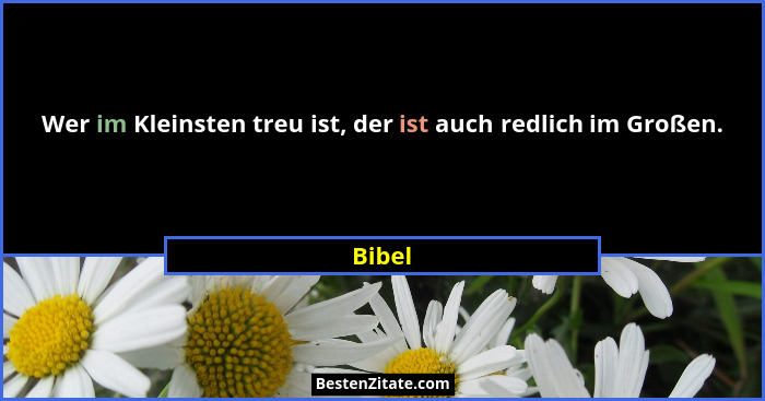 Wer im Kleinsten treu ist, der ist auch redlich im Großen.... - Bibel