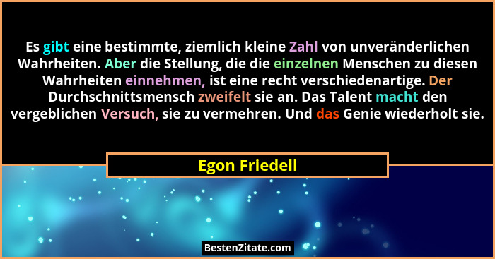 Es gibt eine bestimmte, ziemlich kleine Zahl von unveränderlichen Wahrheiten. Aber die Stellung, die die einzelnen Menschen zu diesen... - Egon Friedell