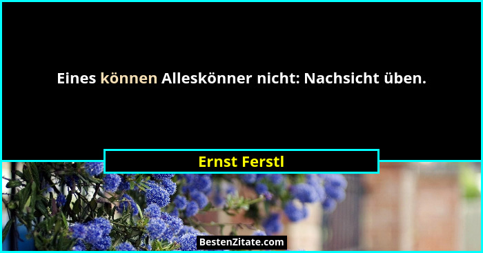 Eines können Alleskönner nicht: Nachsicht üben.... - Ernst Ferstl