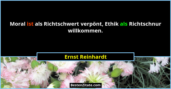 Moral ist als Richtschwert verpönt, Ethik als Richtschnur willkommen.... - Ernst Reinhardt