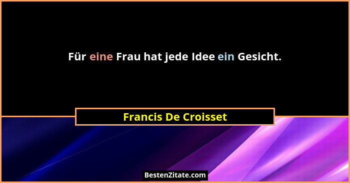 Für eine Frau hat jede Idee ein Gesicht.... - Francis De Croisset