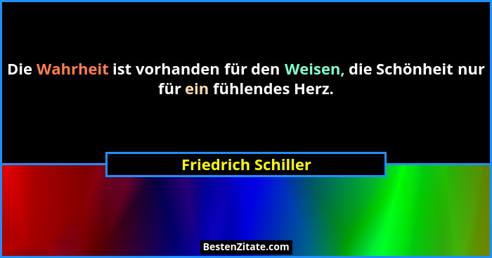 Die Wahrheit ist vorhanden für den Weisen, die Schönheit nur für ein fühlendes Herz.... - Friedrich Schiller