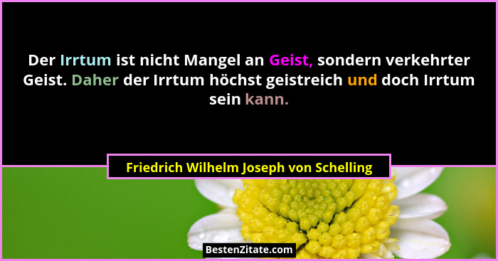 Der Irrtum ist nicht Mangel an Geist, sondern verkehrter Geist. Daher der Irrtum höchst geistreich und doch I... - Friedrich Wilhelm Joseph von Schelling