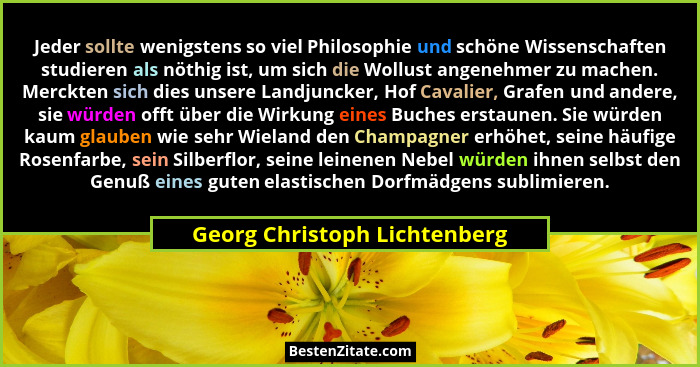 Jeder sollte wenigstens so viel Philosophie und schöne Wissenschaften studieren als nöthig ist, um sich die Wollust ange... - Georg Christoph Lichtenberg