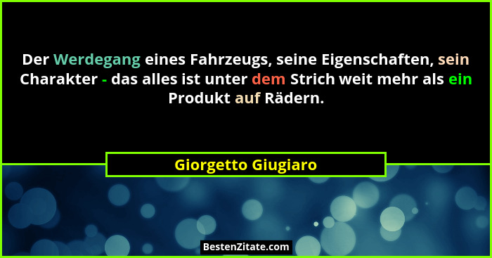Der Werdegang eines Fahrzeugs, seine Eigenschaften, sein Charakter - das alles ist unter dem Strich weit mehr als ein Produkt auf... - Giorgetto Giugiaro
