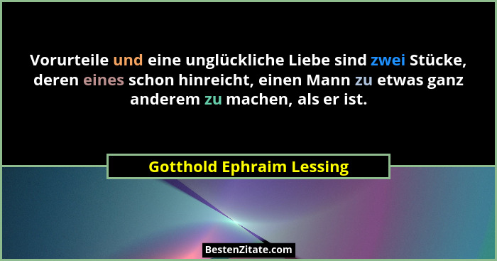 Vorurteile und eine unglückliche Liebe sind zwei Stücke, deren eines schon hinreicht, einen Mann zu etwas ganz anderem zu m... - Gotthold Ephraim Lessing