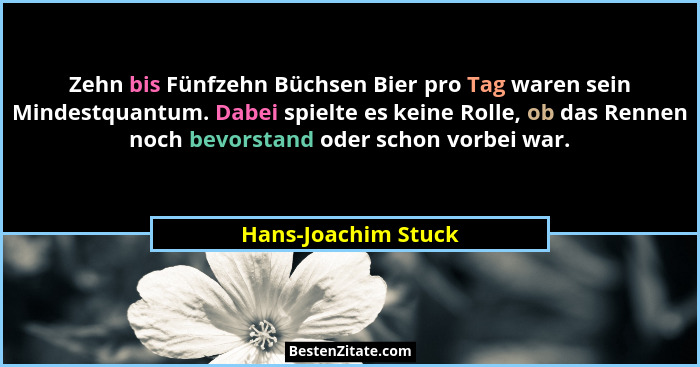 Zehn bis Fünfzehn Büchsen Bier pro Tag waren sein Mindestquantum. Dabei spielte es keine Rolle, ob das Rennen noch bevorstand ode... - Hans-Joachim Stuck