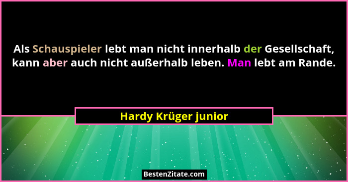 Als Schauspieler lebt man nicht innerhalb der Gesellschaft, kann aber auch nicht außerhalb leben. Man lebt am Rande.... - Hardy Krüger junior