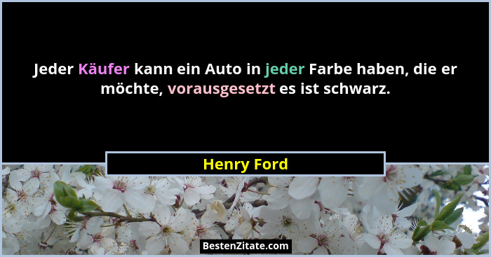 Jeder Käufer kann ein Auto in jeder Farbe haben, die er möchte, vorausgesetzt es ist schwarz.... - Henry Ford