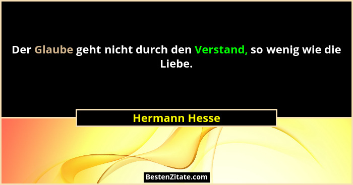 Der Glaube geht nicht durch den Verstand, so wenig wie die Liebe.... - Hermann Hesse
