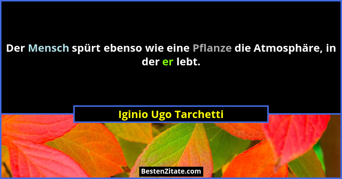 Der Mensch spürt ebenso wie eine Pflanze die Atmosphäre, in der er lebt.... - Iginio Ugo Tarchetti