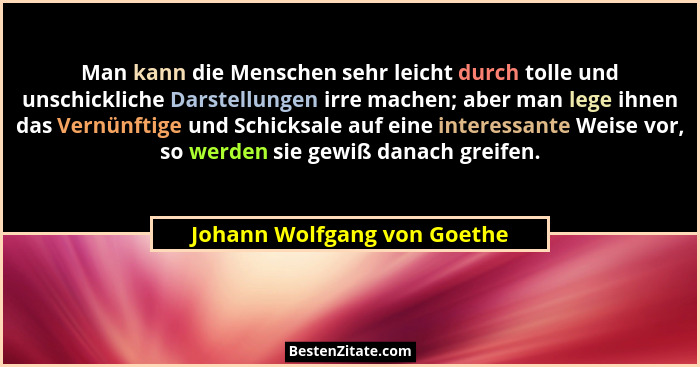 Man kann die Menschen sehr leicht durch tolle und unschickliche Darstellungen irre machen; aber man lege ihnen das Vernün... - Johann Wolfgang von Goethe