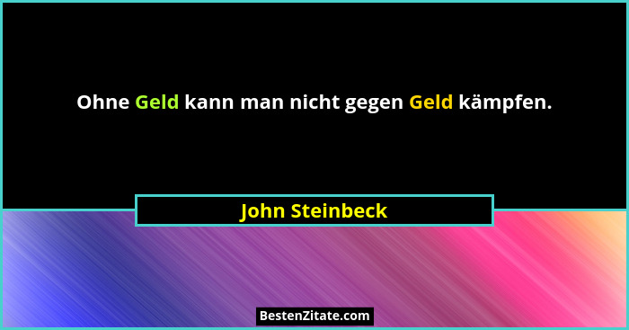 Ohne Geld kann man nicht gegen Geld kämpfen.... - John Steinbeck