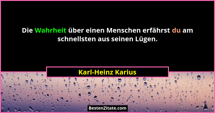 Die Wahrheit über einen Menschen erfährst du am schnellsten aus seinen Lügen.... - Karl-Heinz Karius