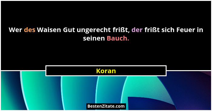 Wer des Waisen Gut ungerecht frißt, der frißt sich Feuer in seinen Bauch.... - Koran