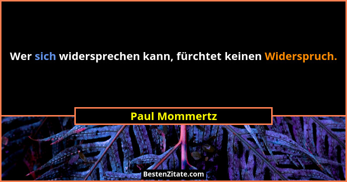 Wer sich widersprechen kann, fürchtet keinen Widerspruch.... - Paul Mommertz