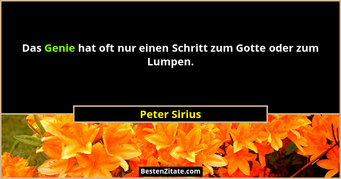 Das Genie hat oft nur einen Schritt zum Gotte oder zum Lumpen.... - Peter Sirius