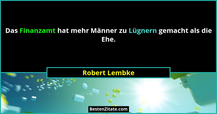 Das Finanzamt hat mehr Männer zu Lügnern gemacht als die Ehe.... - Robert Lembke