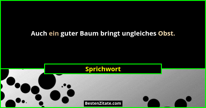 Auch ein guter Baum bringt ungleiches Obst.... - Sprichwort