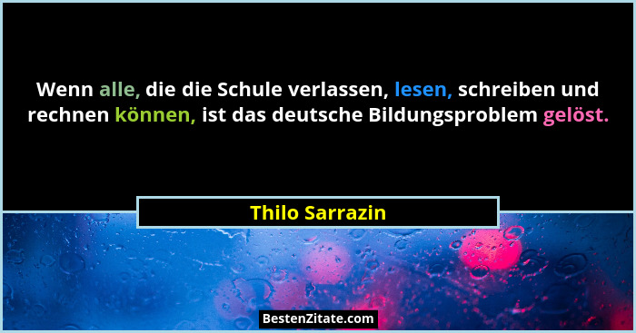 Wenn alle, die die Schule verlassen, lesen, schreiben und rechnen können, ist das deutsche Bildungsproblem gelöst.... - Thilo Sarrazin