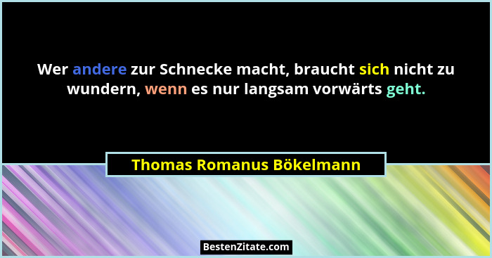Wer andere zur Schnecke macht, braucht sich nicht zu wundern, wenn es nur langsam vorwärts geht.... - Thomas Romanus Bökelmann