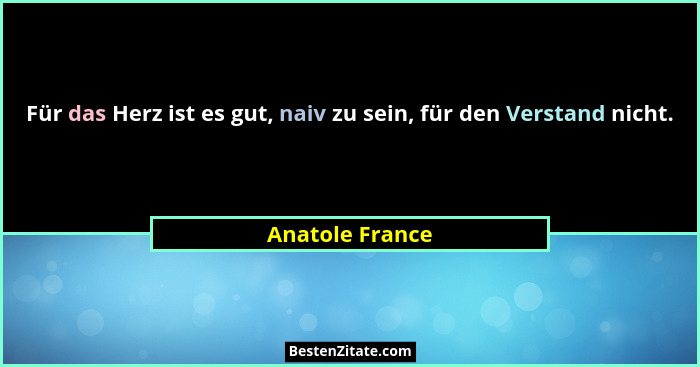 Für das Herz ist es gut, naiv zu sein, für den Verstand nicht.... - Anatole France