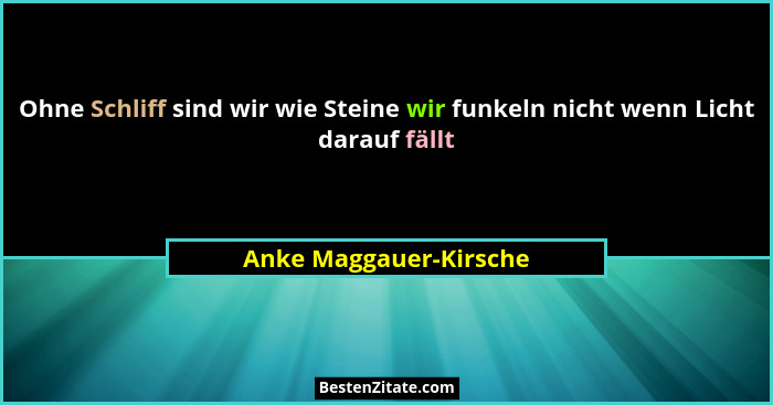 Ohne Schliff sind wir wie Steine wir funkeln nicht wenn Licht darauf fällt... - Anke Maggauer-Kirsche