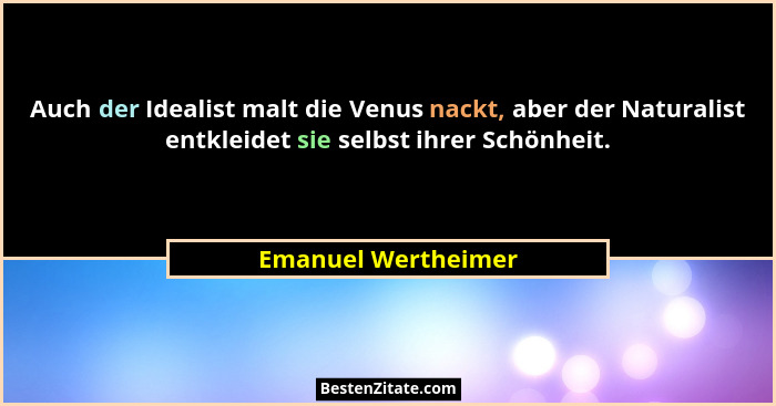Auch der Idealist malt die Venus nackt, aber der Naturalist entkleidet sie selbst ihrer Schönheit.... - Emanuel Wertheimer