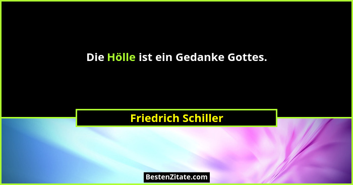 Die Hölle ist ein Gedanke Gottes.... - Friedrich Schiller