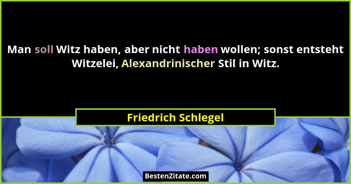 Man soll Witz haben, aber nicht haben wollen; sonst entsteht Witzelei, Alexandrinischer Stil in Witz.... - Friedrich Schlegel