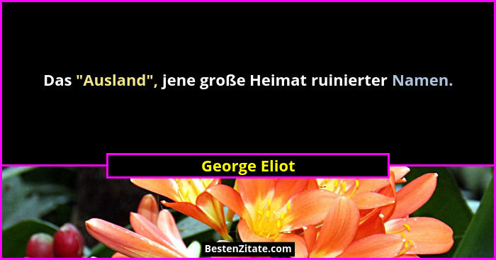 Das "Ausland", jene große Heimat ruinierter Namen.... - George Eliot