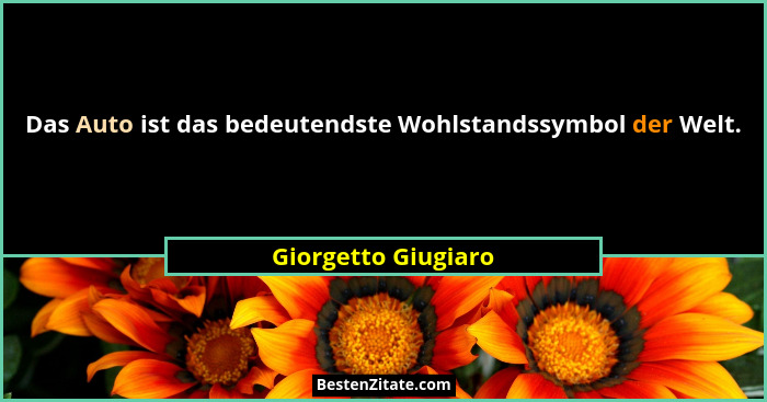 Das Auto ist das bedeutendste Wohlstandssymbol der Welt.... - Giorgetto Giugiaro