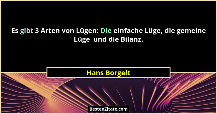 Es gibt 3 Arten von Lügen: Die einfache Lüge, die gemeine Lüge  und die Bilanz.... - Hans Borgelt